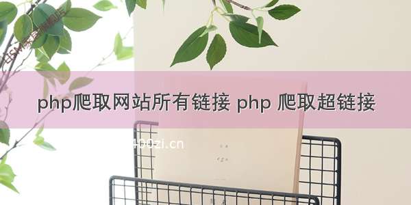 php爬取网站所有链接 php 爬取超链接