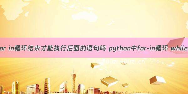 python中for in循环结束才能执行后面的语句吗 python中for-in循环 while循环 if语