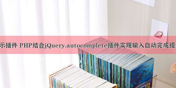 php 智能输入提示插件 PHP结合jQuery.autocomplete插件实现输入自动完成提示的功能_PHP...