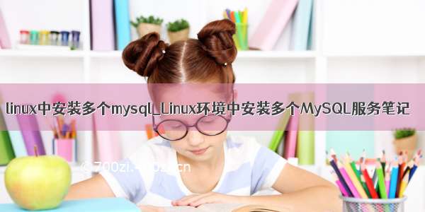 linux中安装多个mysql_Linux环境中安装多个MySQL服务笔记