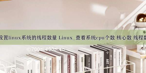 设置linux系统的线程数量 Linux_查看系统cpu个数 核心数 线程数