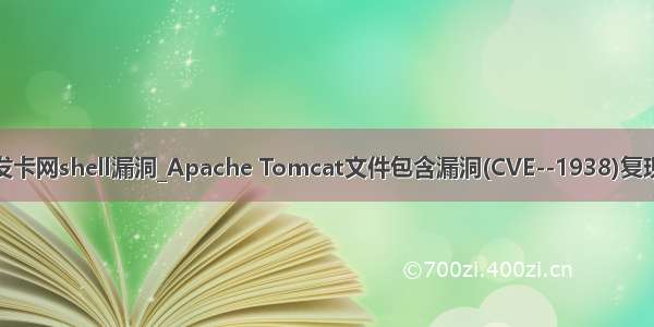 发卡网shell漏洞_Apache Tomcat文件包含漏洞(CVE--1938)复现