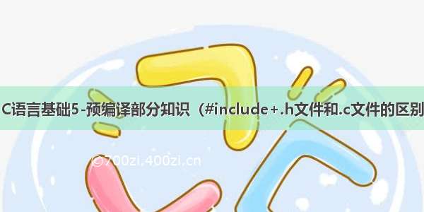 C语言基础5-预编译部分知识（#include+.h文件和.c文件的区别