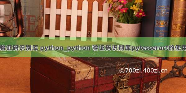 验证码识别库 python_python 验证码识别库pytesseract的使用