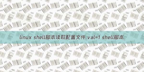 linux shell脚本读取配置文件 val=1 shell脚本