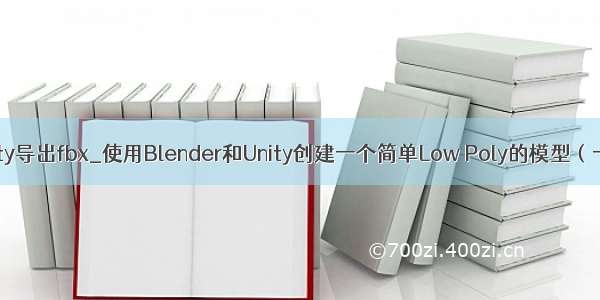 unity导出fbx_使用Blender和Unity创建一个简单Low Poly的模型（一）