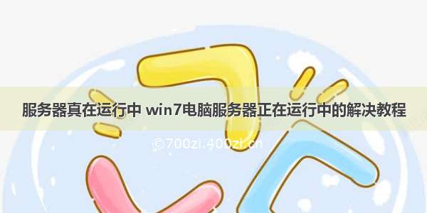 服务器真在运行中 win7电脑服务器正在运行中的解决教程