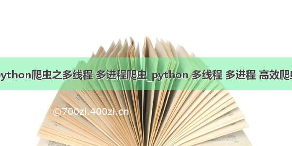 python爬虫之多线程 多进程爬虫_python 多线程 多进程 高效爬虫