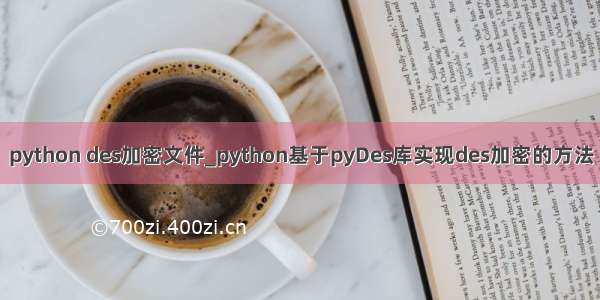 python des加密文件_python基于pyDes库实现des加密的方法