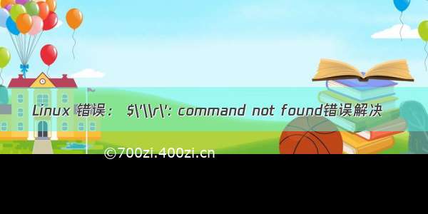 Linux 错误： $\'\\r\': command not found错误解决