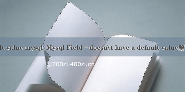 default value mysql_Mysql Field * doesn\'t have a default value解决方法