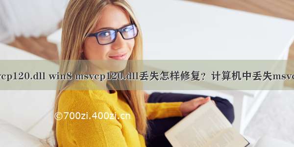 神界计算机丢失msvcp120.dll win8 msvcp120.dll丢失怎样修复？计算机中丢失msvcp120.dll处理办法...