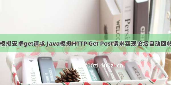 java模拟安卓get请求 Java模拟HTTP Get Post请求实现论坛自动回帖功能