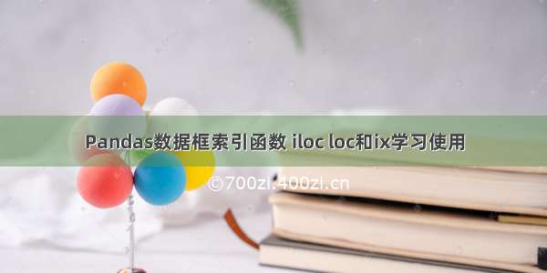 Pandas数据框索引函数 iloc loc和ix学习使用