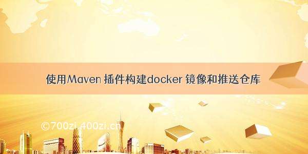 使用Maven 插件构建docker 镜像和推送仓库