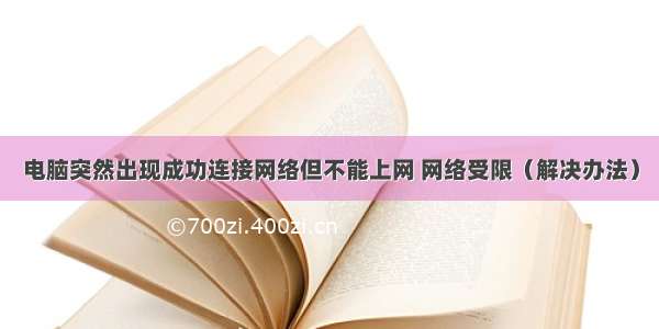 电脑突然出现成功连接网络但不能上网 网络受限（解决办法）