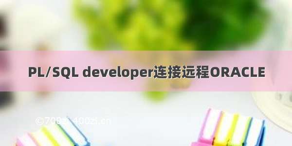 PL/SQL developer连接远程ORACLE