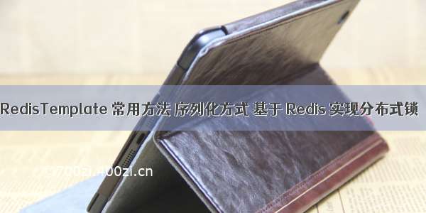 RedisTemplate 常用方法 序列化方式 基于 Redis 实现分布式锁