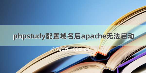 phpstudy配置域名后apache无法启动