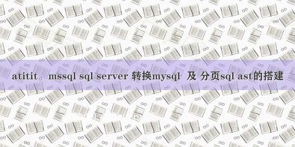 atitit。mssql sql server 转换mysql  及 分页sql ast的搭建