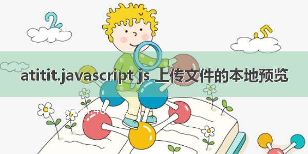 atitit.javascript js 上传文件的本地预览