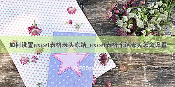 如何设置excel表格表头冻结_excel表格冻结表头怎么设置