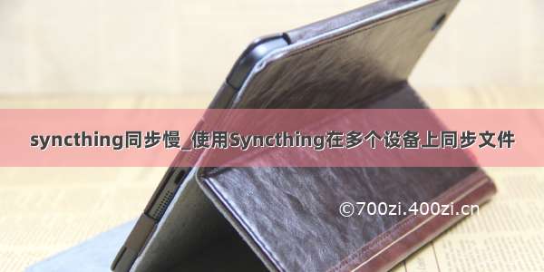 syncthing同步慢_使用Syncthing在多个设备上同步文件