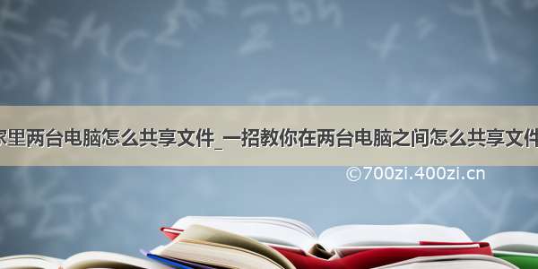 家里两台电脑怎么共享文件_一招教你在两台电脑之间怎么共享文件？