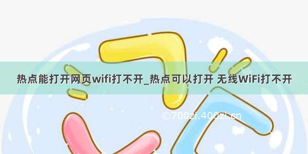 热点能打开网页wifi打不开_热点可以打开 无线WiFi打不开