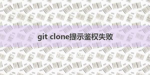 git clone提示鉴权失败