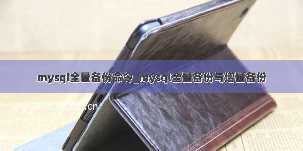 mysql全量备份命令_mysql全量备份与增量备份