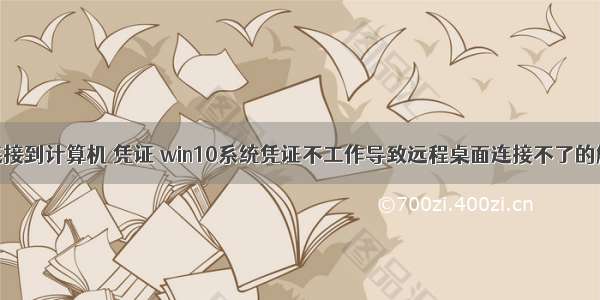 无法远程连接到计算机 凭证 win10系统凭证不工作导致远程桌面连接不了的解决办法...