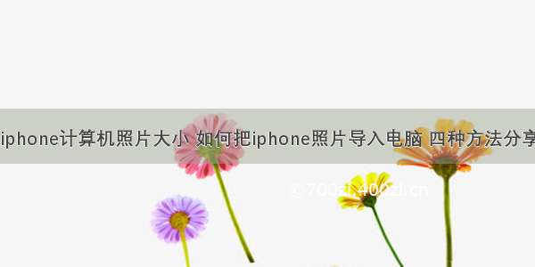 iphone计算机照片大小 如何把iphone照片导入电脑 四种方法分享