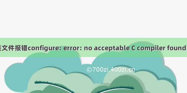 Linux安装文件报错configure: error: no acceptable C compiler found in $PATH