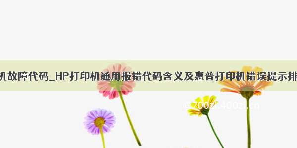 惠普打印机故障代码_HP打印机通用报错代码含义及惠普打印机错误提示排除方法...