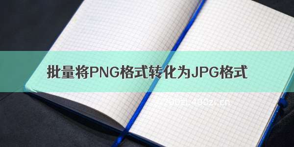 批量将PNG格式转化为JPG格式