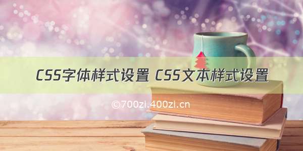 CSS字体样式设置 CSS文本样式设置