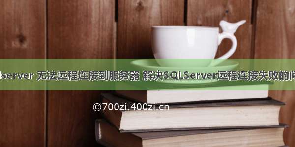 sqlserver 无法远程连接到服务器 解决SQLServer远程连接失败的问题