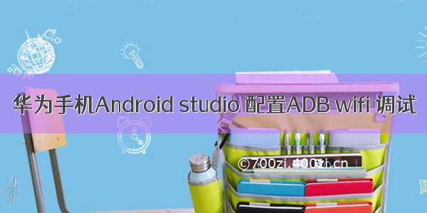 华为手机Android studio 配置ADB wifi 调试