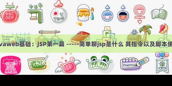 javaweb基础：JSP第一篇 -----简单聊jsp是什么 其指令以及脚本使用