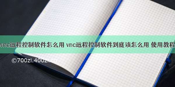 vnc远程控制软件怎么用 vnc远程控制软件到底该怎么用 使用教程