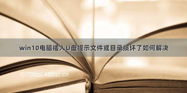 win10电脑插入U盘提示文件或目录损坏了如何解决