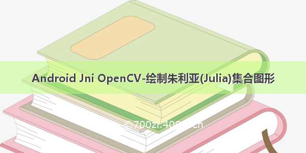 Android Jni OpenCV-绘制朱利亚(Julia)集合图形