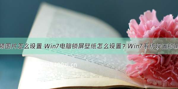 win7计算机锁频图片怎么设置 Win7电脑锁屏壁纸怎么设置？Win7系统设置锁屏壁纸的方法...