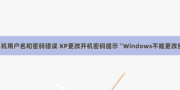 如何更改xp计算机用户名和密码错误 XP更改开机密码提示“Windows不能更改密码”如何解决...