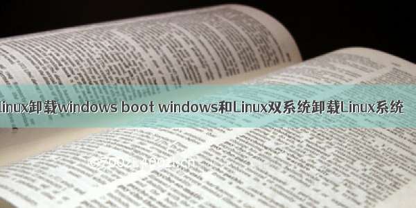 linux卸载windows boot windows和Linux双系统卸载Linux系统