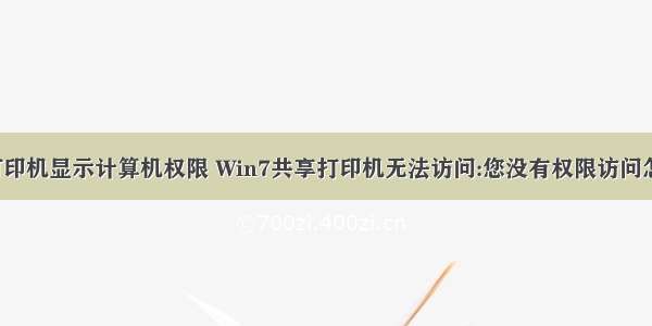 共享打印机显示计算机权限 Win7共享打印机无法访问:您没有权限访问怎么办?