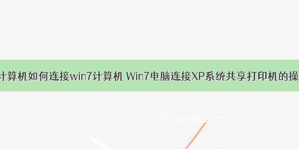 winxp计算机如何连接win7计算机 Win7电脑连接XP系统共享打印机的操作方法