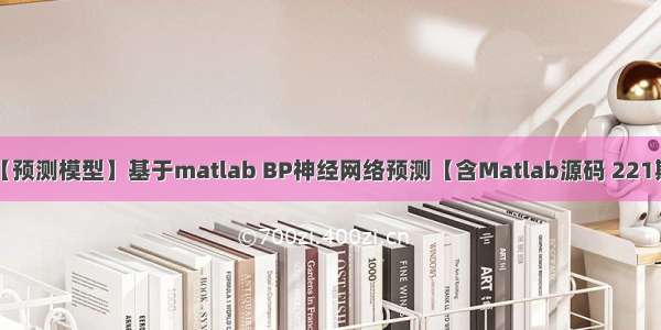 【预测模型】基于matlab BP神经网络预测【含Matlab源码 221期】