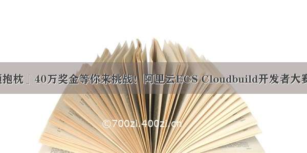 「转发领抱枕」40万奖金等你来挑战！阿里云ECS Cloudbuild开发者大赛重磅开启